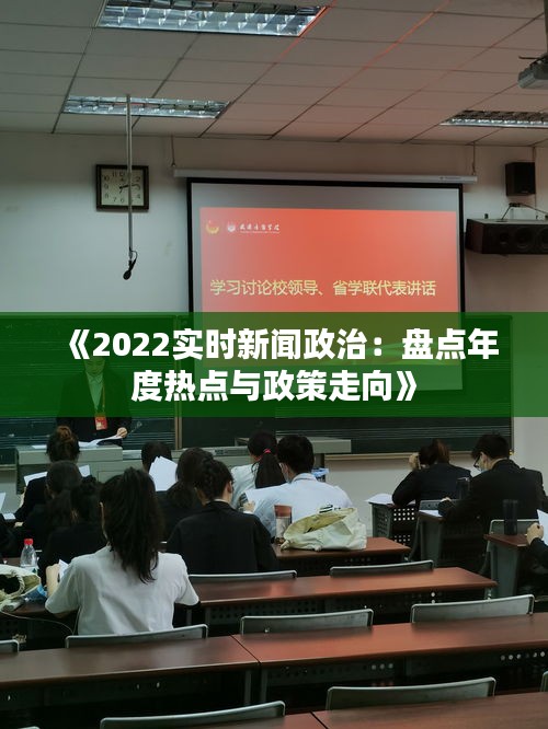 《2022实时新闻政治：盘点年度热点与政策走向》