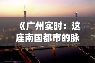 《广州实时：这座南国都市的脉动与活力》