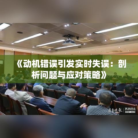 《动机错误引发实时失误：剖析问题与应对策略》