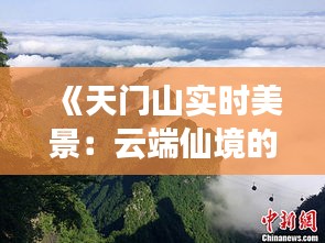 《天门山实时美景：云端仙境的瞬间捕捉》