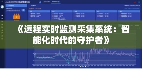 《远程实时监测采集系统：智能化时代的守护者》
