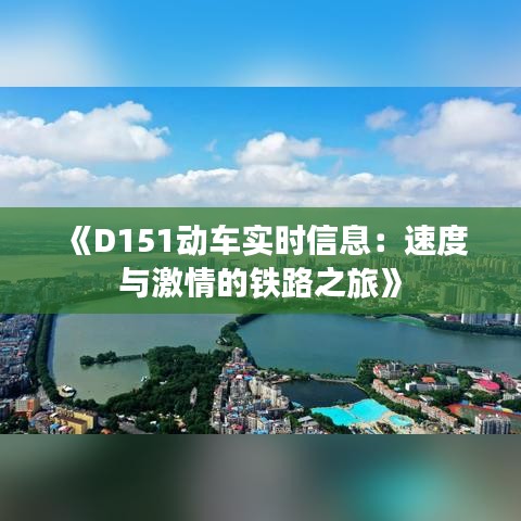 《D151动车实时信息：速度与激情的铁路之旅》