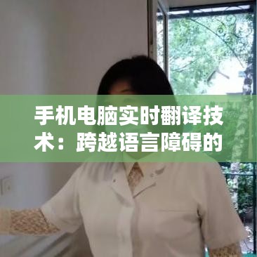 手机电脑实时翻译技术：跨越语言障碍的便捷桥梁