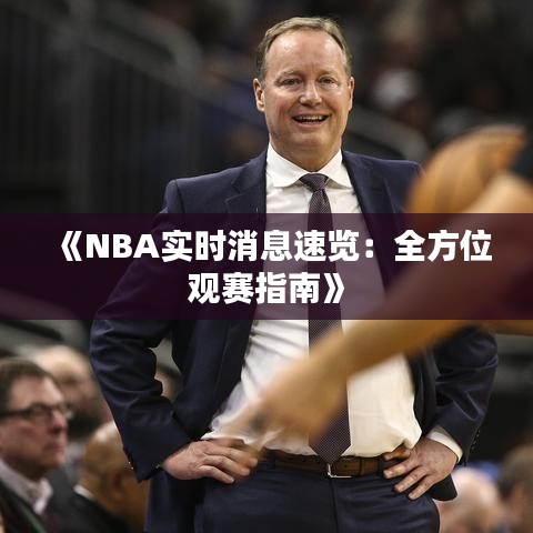 《NBA实时消息速览：全方位观赛指南》