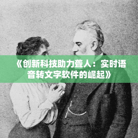 《创新科技助力聋人：实时语音转文字软件的崛起》