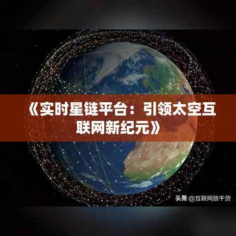 《实时星链平台：引领太空互联网新纪元》