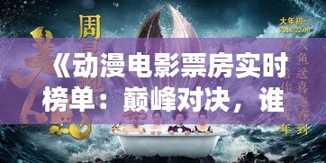 《动漫电影票房实时榜单：巅峰对决，谁将问鼎？》