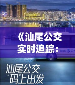 《汕尾公交实时追踪：便捷出行，智慧出行新体验》