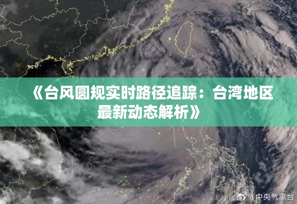 《台风圆规实时路径追踪：台湾地区最新动态解析》