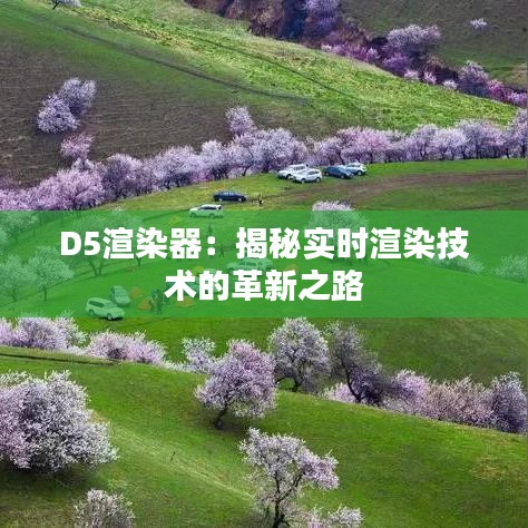 D5渲染器：揭秘实时渲染技术的革新之路