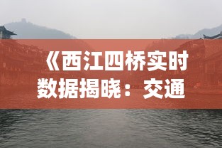 《西江四桥实时数据揭晓：交通状况一览无余》