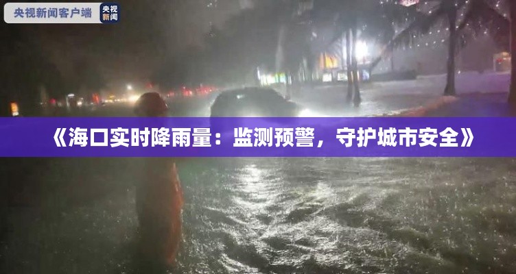 《海口实时降雨量：监测预警，守护城市安全》