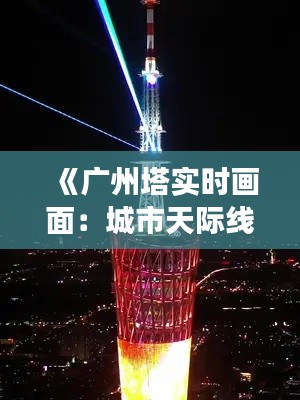 《广州塔实时画面：城市天际线的璀璨明珠》