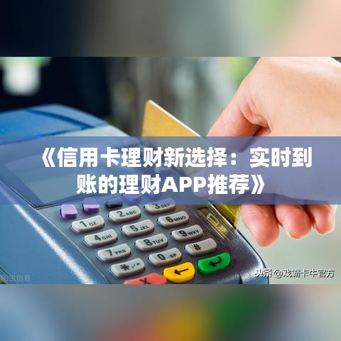 《信用卡理财新选择：实时到账的理财APP推荐》