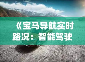 《宝马导航实时路况：智能驾驶新体验，出行无忧导航助航》