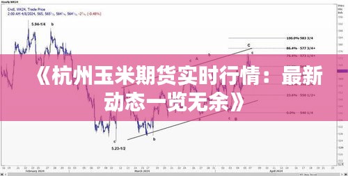 《杭州玉米期货实时行情：最新动态一览无余》