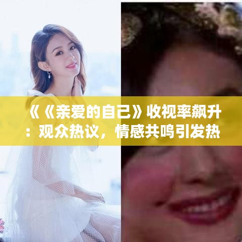 《《亲爱的自己》收视率飙升：观众热议，情感共鸣引发热潮》