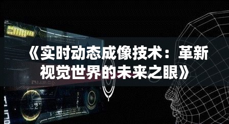 《实时动态成像技术：革新视觉世界的未来之眼》