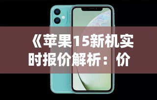 《苹果15新机实时报价解析：价格走势与购买建议》