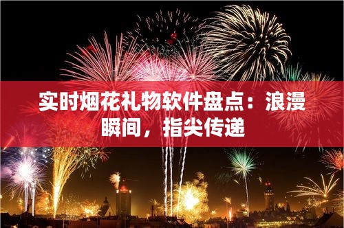 实时烟花礼物软件盘点：浪漫瞬间，指尖传递