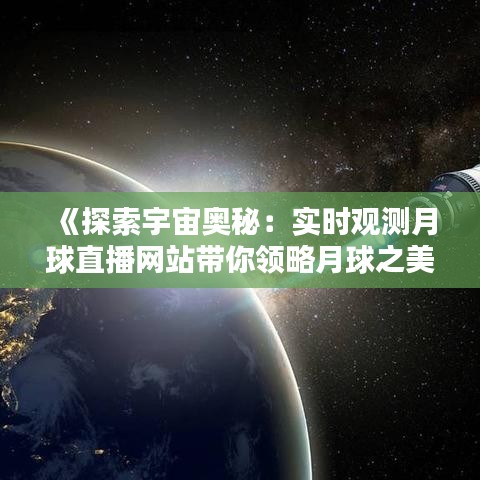 《探索宇宙奥秘：实时观测月球直播网站带你领略月球之美》