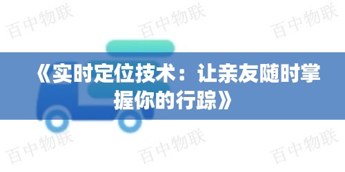 《实时定位技术：让亲友随时掌握你的行踪》