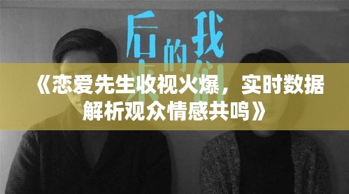 《恋爱先生收视火爆，实时数据解析观众情感共鸣》