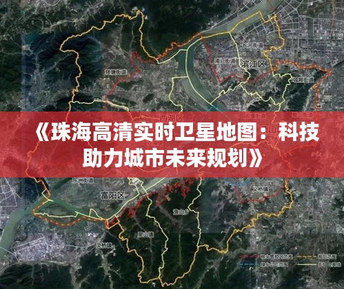 《珠海高清实时卫星地图：科技助力城市未来规划》