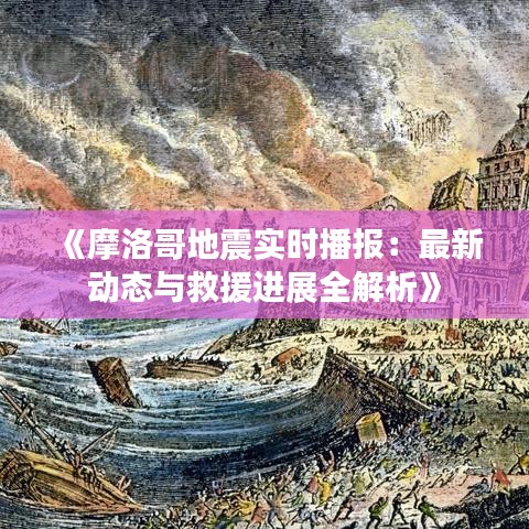 《摩洛哥地震实时播报：最新动态与救援进展全解析》