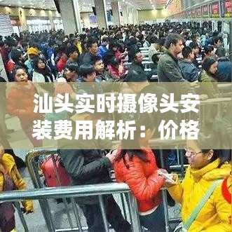 汕头实时摄像头安装费用解析：价格与性价比一览