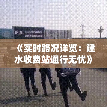 《实时路况详览：建水收费站通行无忧》