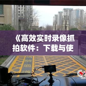 《高效实时录像抓拍软件：下载与使用指南》