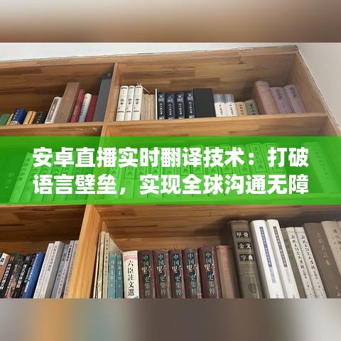 安卓直播实时翻译技术：打破语言壁垒，实现全球沟通无障碍