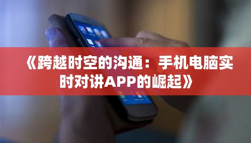 《跨越时空的沟通：手机电脑实时对讲APP的崛起》