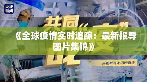 《全球疫情实时追踪：最新报导图片集锦》