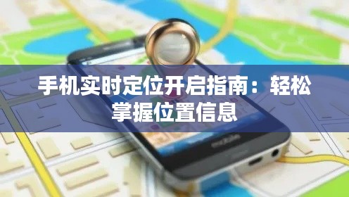 手机实时定位开启指南：轻松掌握位置信息