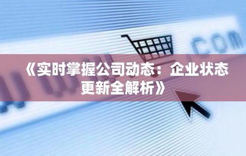 《实时掌握公司动态：企业状态更新全解析》