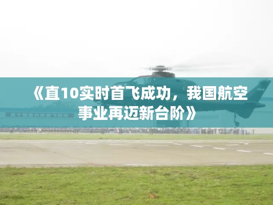 《直10实时首飞成功，我国航空事业再迈新台阶》