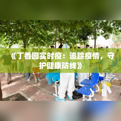 《丁香园实时疫：追踪疫情，守护健康防线》