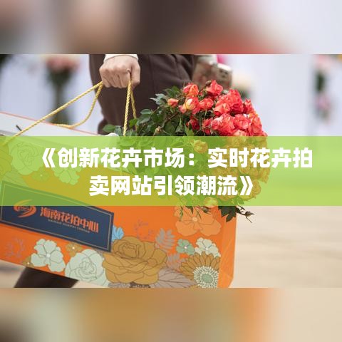 《创新花卉市场：实时花卉拍卖网站引领潮流》