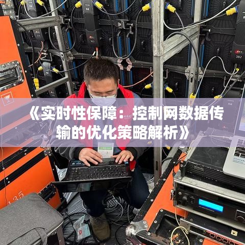 《实时性保障：控制网数据传输的优化策略解析》