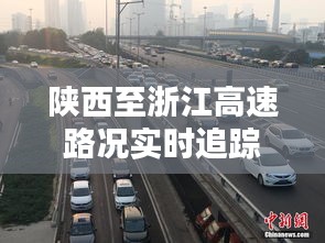 陕西至浙江高速路况实时追踪：一路畅通，安全无忧