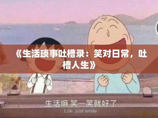 《生活琐事吐槽录：笑对日常，吐槽人生》