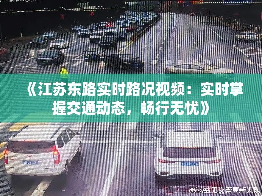 《江苏东路实时路况视频：实时掌握交通动态，畅行无忧》