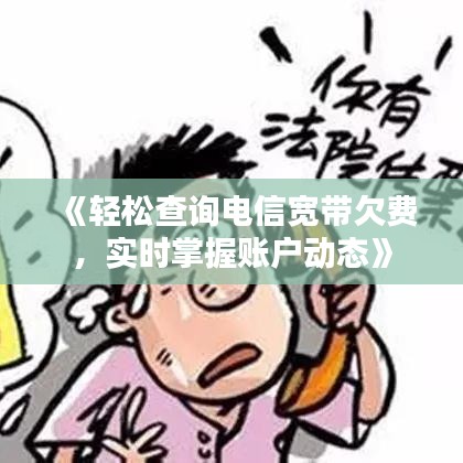 《轻松查询电信宽带欠费，实时掌握账户动态》