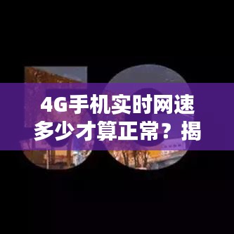 4G手机实时网速多少才算正常？揭秘网速真相