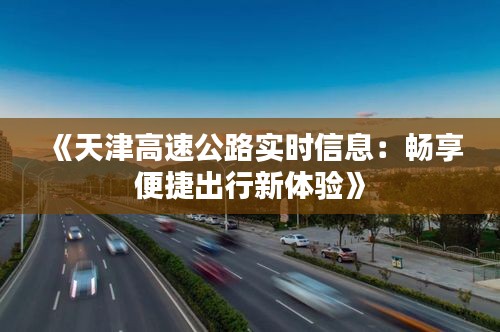 《天津高速公路实时信息：畅享便捷出行新体验》