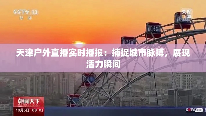 天津户外直播实时播报：捕捉城市脉搏，展现活力瞬间