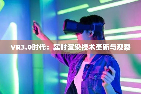 VR3.0时代：实时渲染技术革新与观察