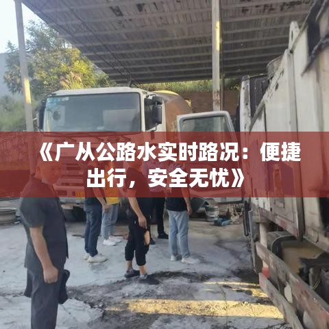 《广从公路水实时路况：便捷出行，安全无忧》